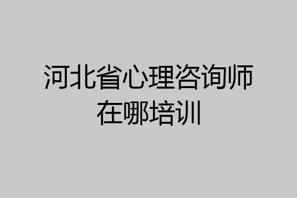 河北省心理咨询师在哪培训