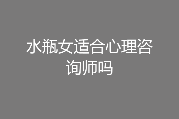 水瓶女适合心理咨询师吗