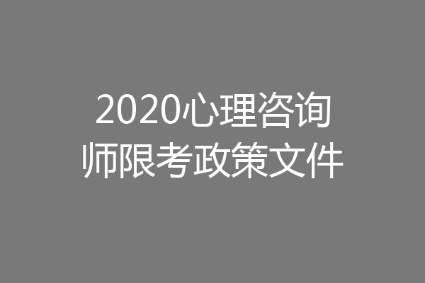 2020心理咨询师限考政策文件