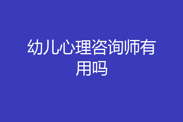 幼儿心理咨询师有用吗