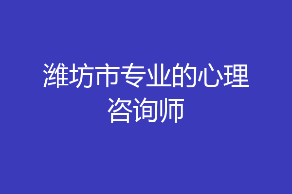 潍坊市专业的心理咨询师