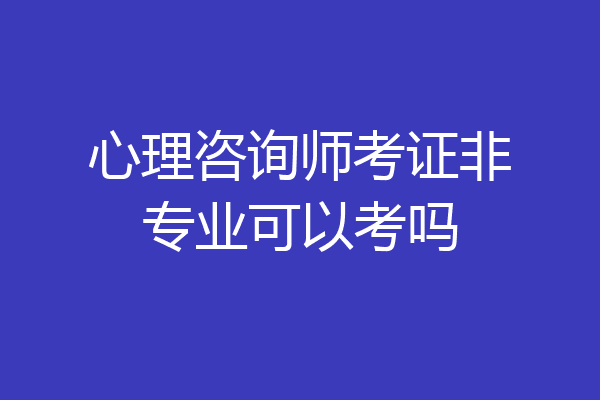 心理咨询师考证非专业可以考吗