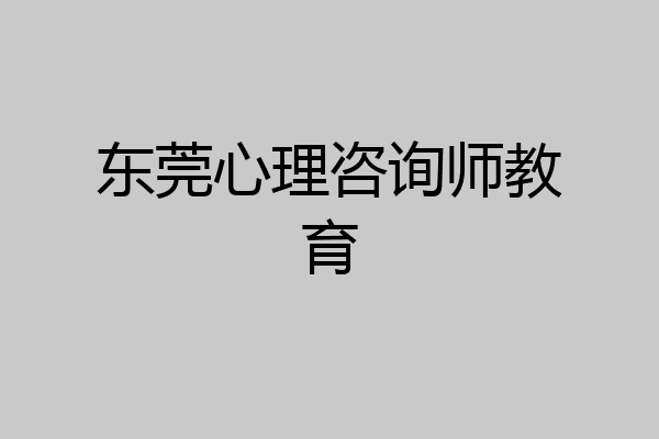 东莞心理咨询师教育