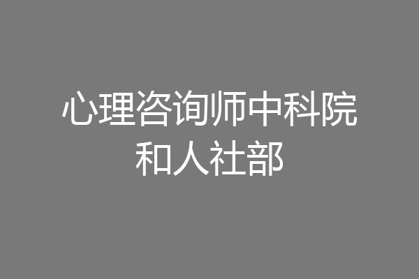 心理咨询师中科院和人社部