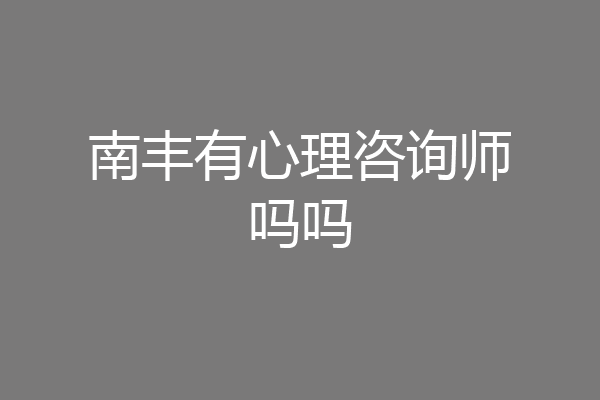 南丰有心理咨询师吗吗