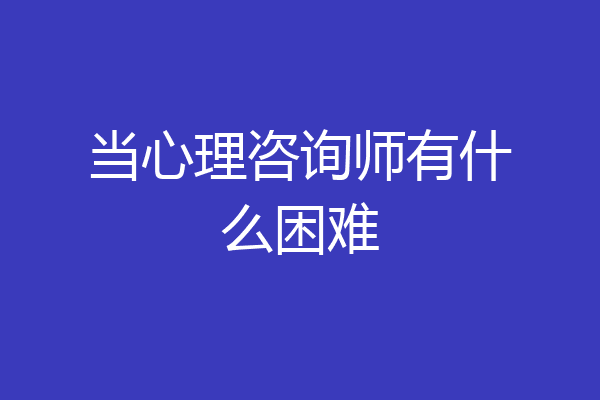 当心理咨询师有什么困难