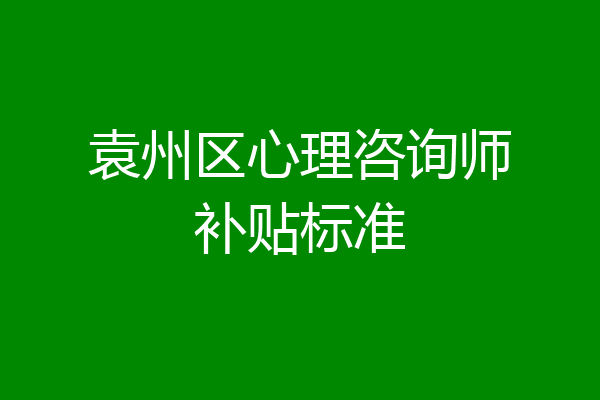 袁州区心理咨询师补贴标准