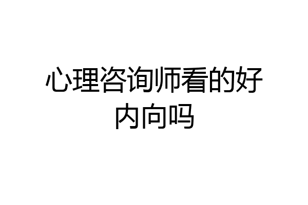 心理咨询师看的好内向吗