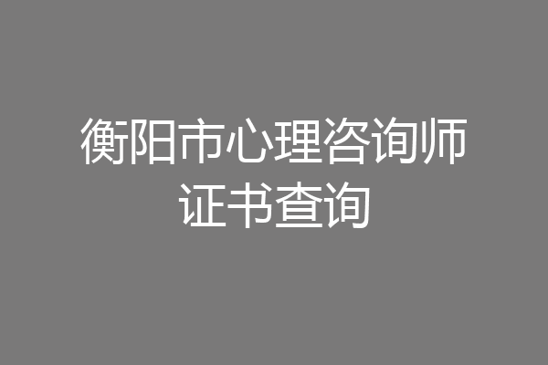 衡阳市心理咨询师证书查询