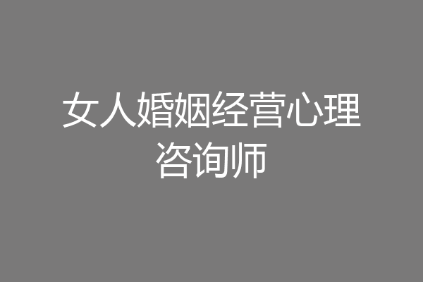 女人婚姻经营心理咨询师