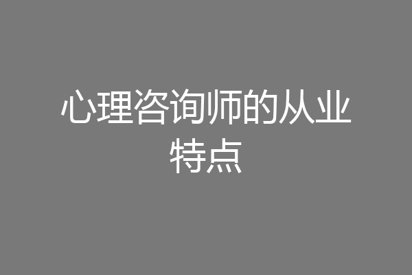 心理咨询师的从业特点