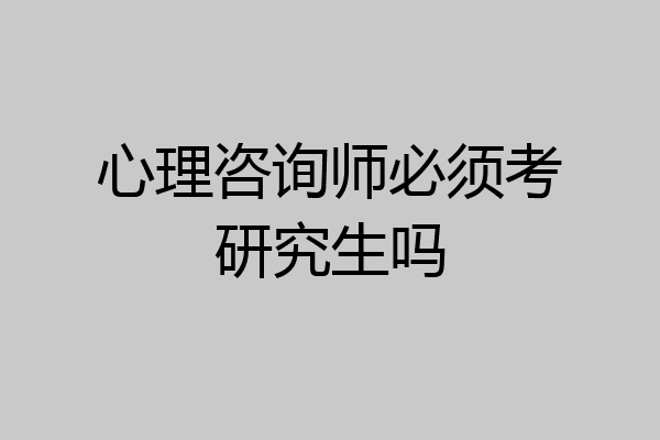 心理咨询师必须考研究生吗