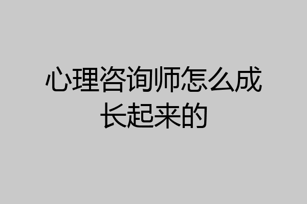 心理咨询师怎么成长起来的
