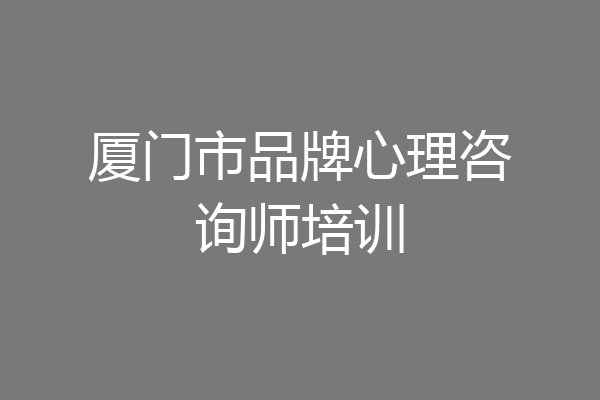 厦门市品牌心理咨询师培训