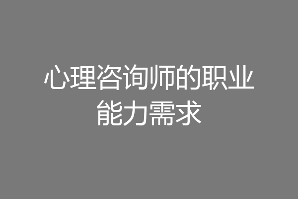 心理咨询师的职业能力需求