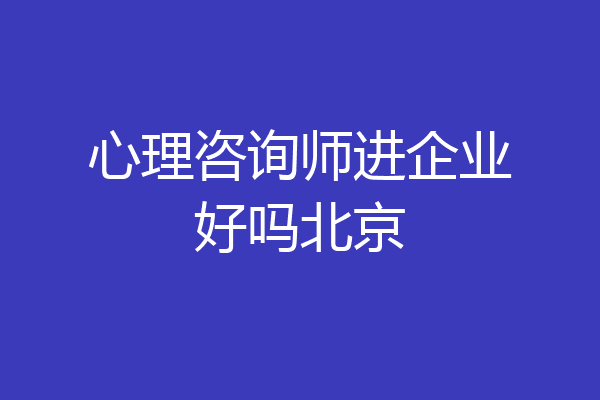 心理咨询师进企业好吗北京