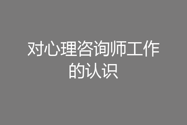 对心理咨询师工作的认识