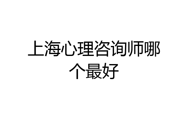 上海心理咨询师哪个最好