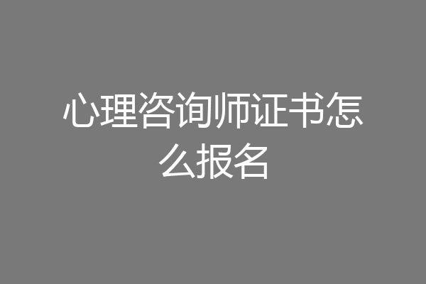 心理咨询师证书怎么报名