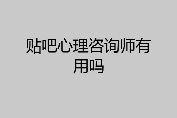 贴吧心理咨询师有用吗