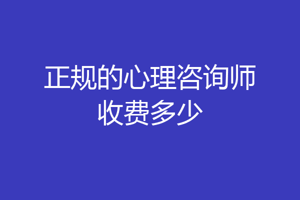 正规的心理咨询师收费多少
