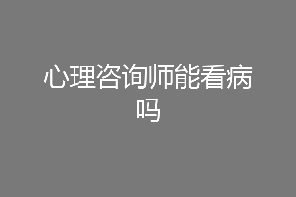 心理咨询师能看病吗