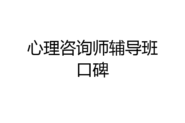 心理咨询师辅导班口碑