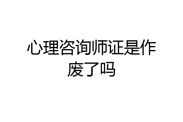 心理咨询师证是作废了吗