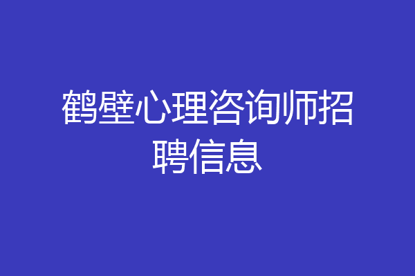 鹤壁心理咨询师招聘信息