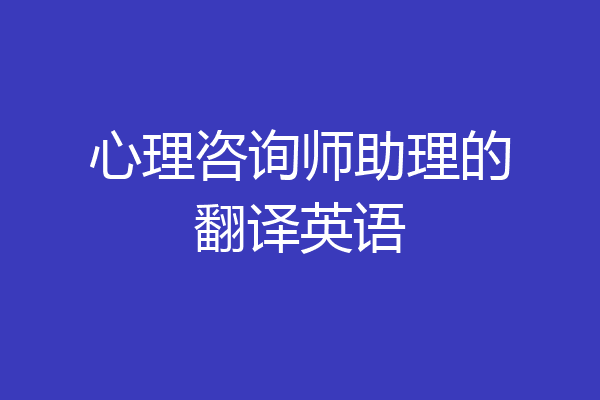 心理咨询师助理的翻译英语
