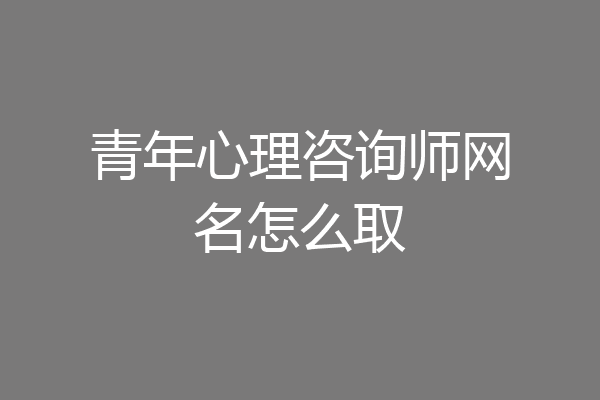 青年心理咨询师网名怎么取