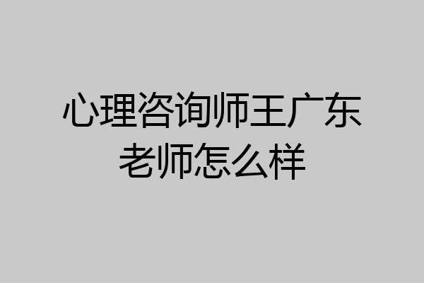 心理咨询师王广东老师怎么样