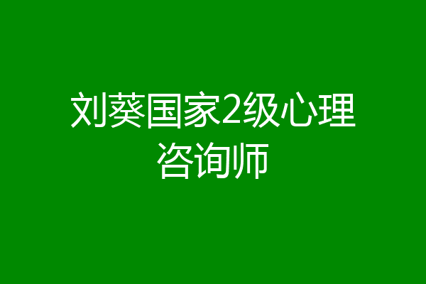 刘葵国家2级心理咨询师
