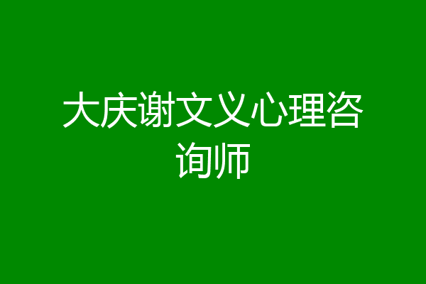 大庆谢文义心理咨询师