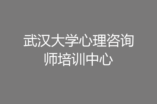 武汉大学心理咨询师培训中心
