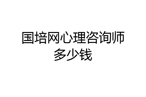 国培网心理咨询师多少钱