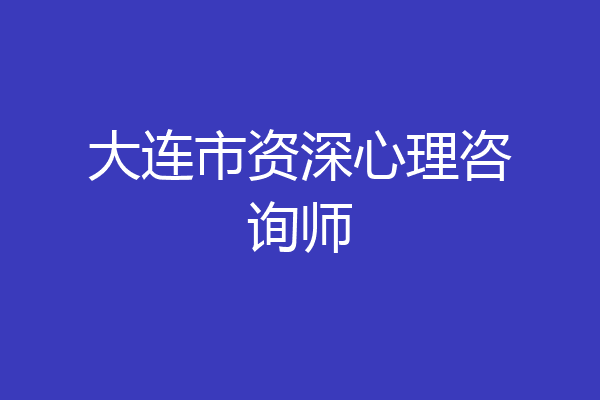 大连市资深心理咨询师