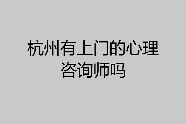 杭州有上门的心理咨询师吗
