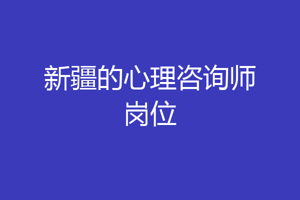 新疆的心理咨询师岗位
