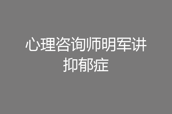 心理咨询师明军讲抑郁症