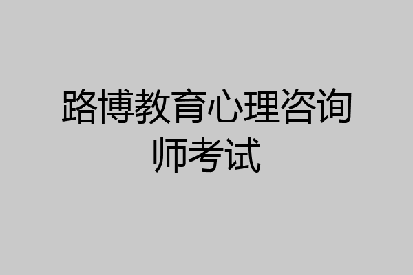 路博教育心理咨询师考试