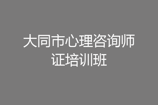 大同市心理咨询师证培训班