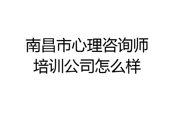 南昌市心理咨询师培训公司怎么样