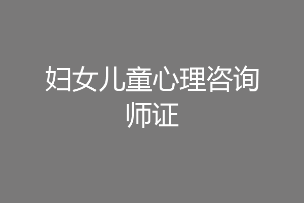 妇女儿童心理咨询师证