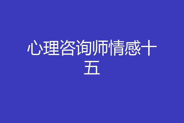 心理咨询师情感十五