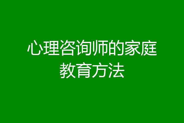 心理咨询师的家庭教育方法