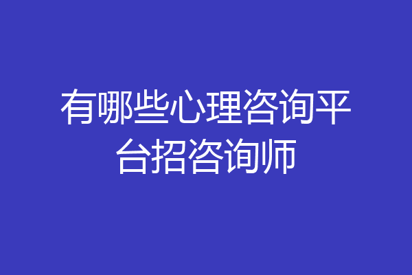 有哪些心理咨询平台招咨询师