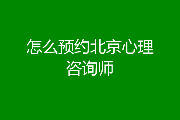 怎么预约北京心理咨询师