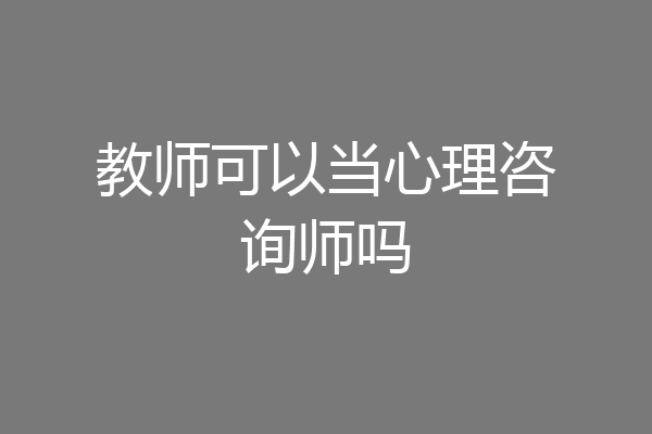 教师可以当心理咨询师吗