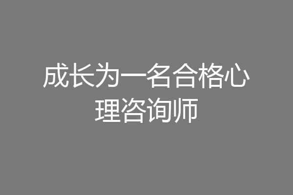 成长为一名合格心理咨询师
